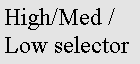 Text Box: High/Med / Low selector