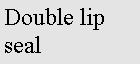 Text Box: Double lip  seal