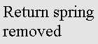 Text Box: Return spring removed