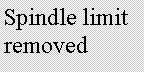 Text Box: Spindle limit removed