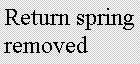 Text Box: Return spring removed