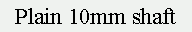 Text Box: Plain 10mm shaft